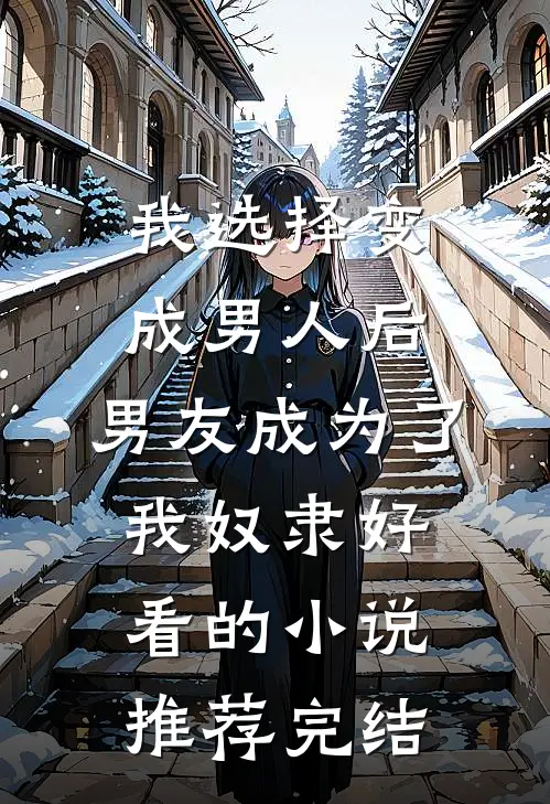 我选择变成男人后，男友成为了我奴隶好看的小说推荐完结