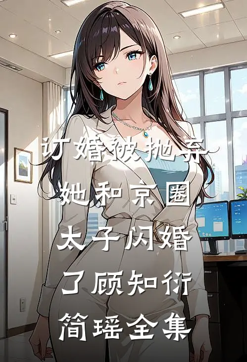 订婚被抛弃，她和京圈太子闪婚了顾知衍简瑶全集