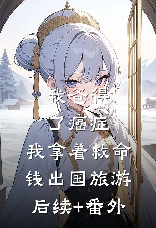 我爸得了癌症，我拿着救命钱出国旅游后续+番外