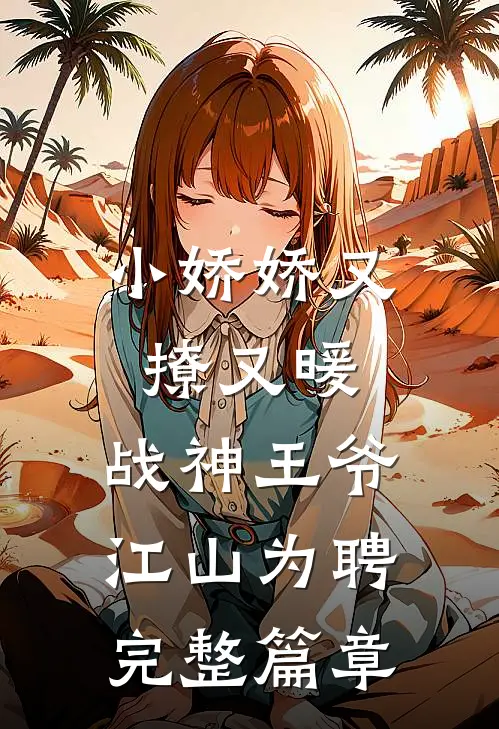 小娇娇又撩又暖，战神王爷江山为聘完整篇章
