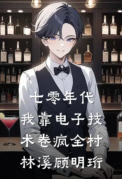 七零年代：我靠电子技术卷疯全村林溪顾明珩