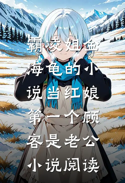 霸凌姐金海龟的小说当红娘，第一个顾客是老公小说阅读