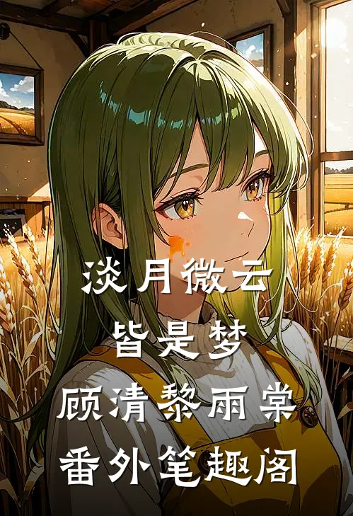淡月微云皆是梦：顾清黎雨棠番外笔趣阁