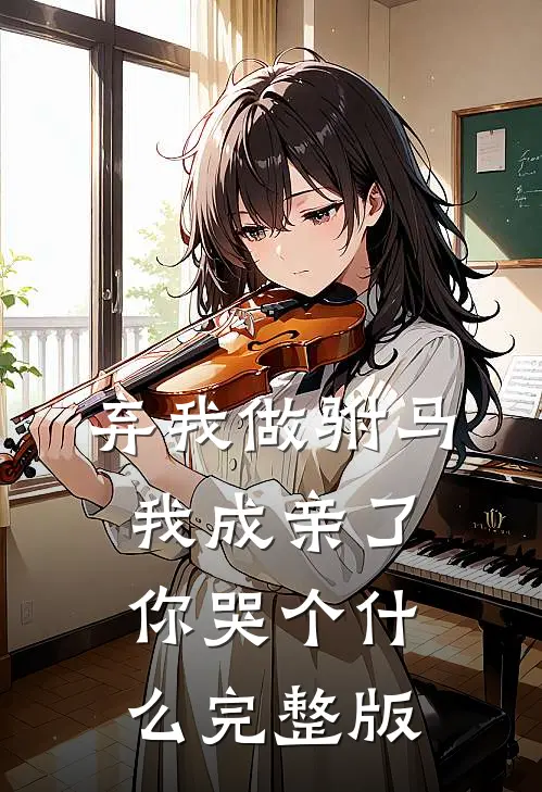 弃我做驸马，我成亲了你哭个什么完整版