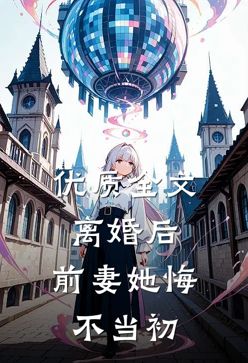 优质全文离婚后，前妻她悔不当初