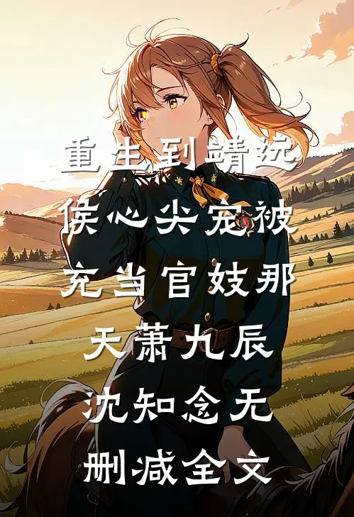 重生到靖远侯心尖宠被充当官妓那天萧九辰沈知念无删减全文
