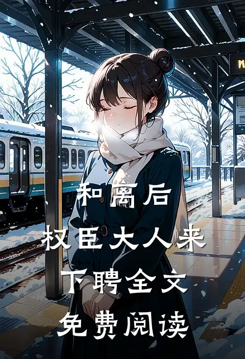 和离后，权臣大人来下聘全文免费阅读