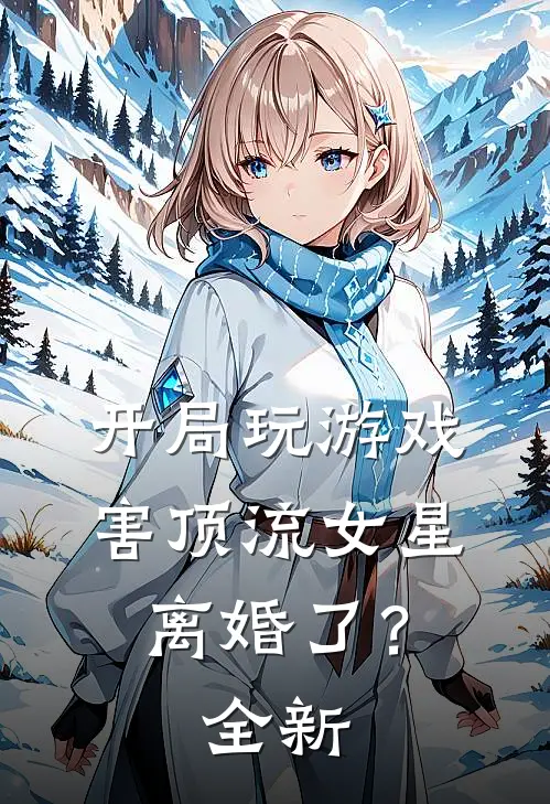 开局玩游戏，害顶流女星离婚了？全新