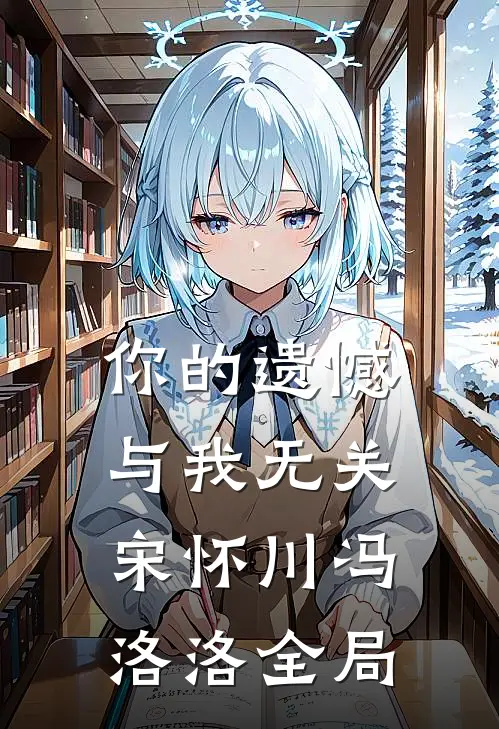 你的遗憾与我无关宋怀川冯洛洛全局