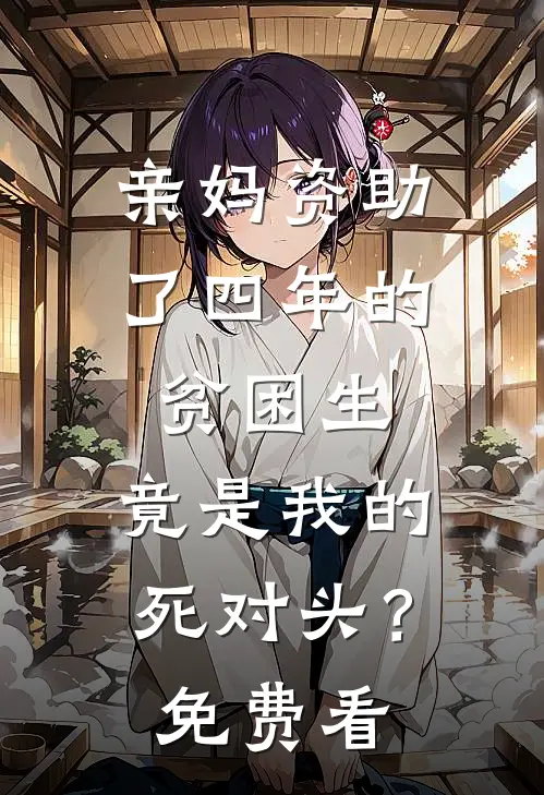亲妈资助了四年的贫困生，竟是我的死对头？免费看