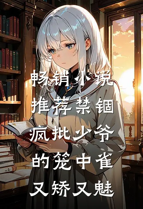 畅销小说推荐禁锢:疯批少爷的笼中雀又矫又魅
