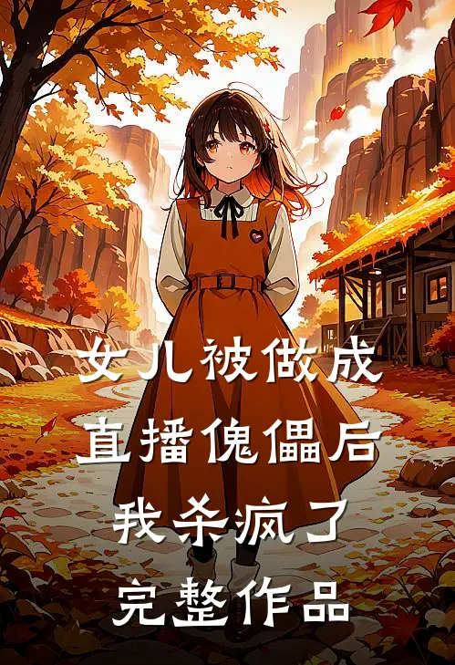 女儿被做成直播傀儡后，我杀疯了完整作品