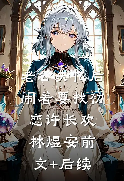 老公失忆后闹着要找初恋许长欢林煜安前文+后续