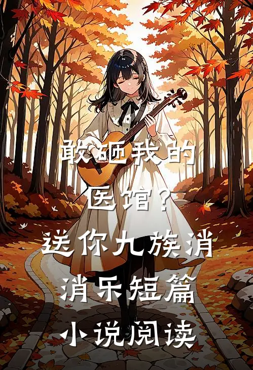 敢砸我的医馆？送你九族消消乐短篇小说阅读