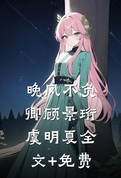 晚风不负卿顾景珩虞明夏全文+免费