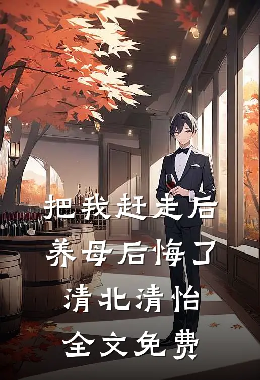 把我赶走后，养母后悔了清北清怡全文免费