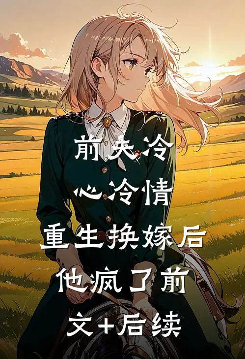 前夫冷心冷情，重生换嫁后他疯了前文+后续