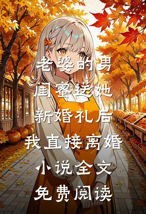 老婆的男闺蜜送她新婚礼后，我直接离婚小说全文免费阅读