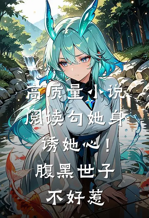 高质量小说阅读勾她身诱她心！腹黑世子不好惹