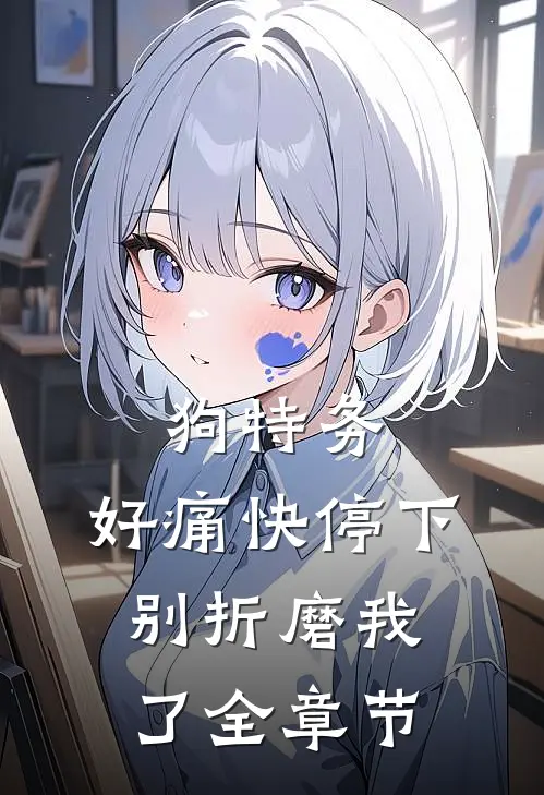 狗特务，好痛快停下，别折磨我了全章节