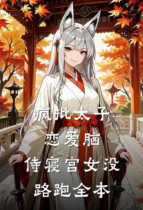 疯批太子恋爱脑，侍寝宫女没路跑全本