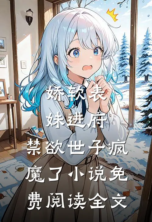 娇软表妹进府：禁欲世子疯魔了小说免费阅读全文