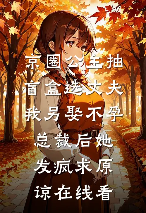 京圈公主抽盲盒选丈夫，我另娶不孕总裁后她发疯求原谅在线看