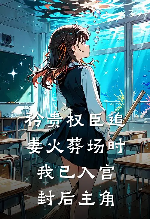 矜贵权臣追妻火葬场时，我已入宫封后主角