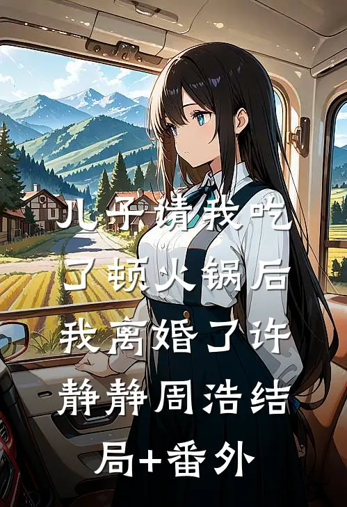 儿子请我吃了顿火锅后，我离婚了许静静周浩结局+番外