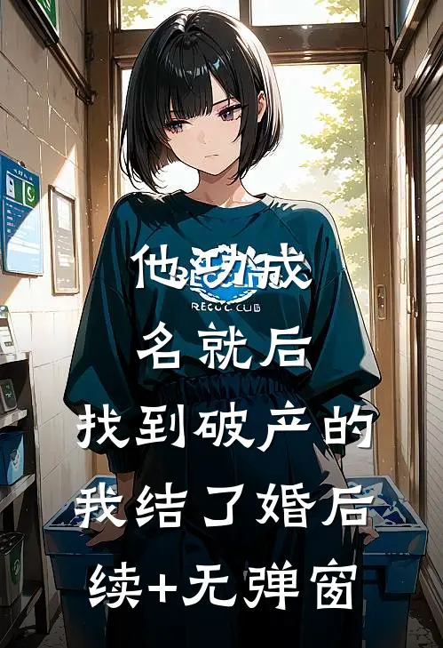 他功成名就后，找到破产的我结了婚后续+无弹窗