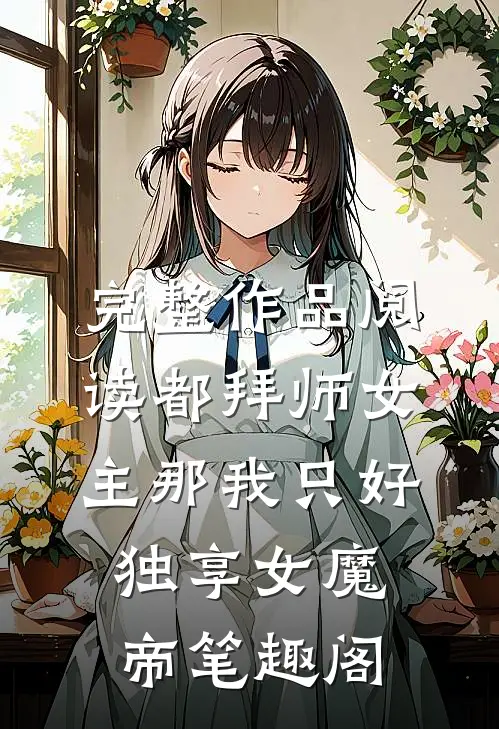 完整作品阅读都拜师女主那我只好独享女魔帝笔趣阁