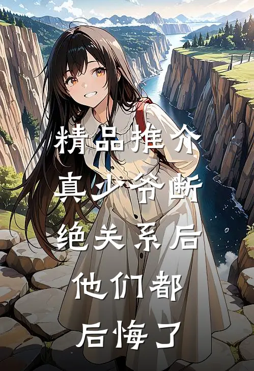 精品推介真少爷断绝关系后，他们都后悔了