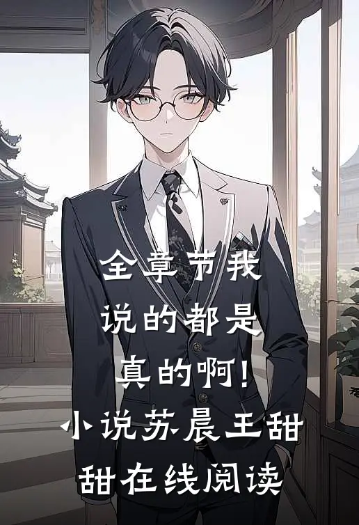 全章节我说的都是真的啊!小说苏晨王甜甜在线阅读
