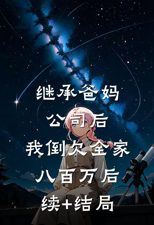 继承爸妈公司后，我倒欠全家八百万后续+结局