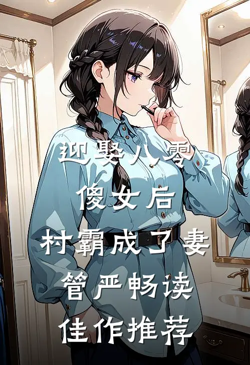 迎娶八零傻女后，村霸成了妻管严畅读佳作推荐