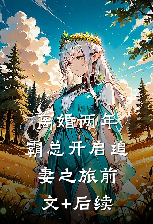 离婚两年，霸总开启追妻之旅前文+后续
