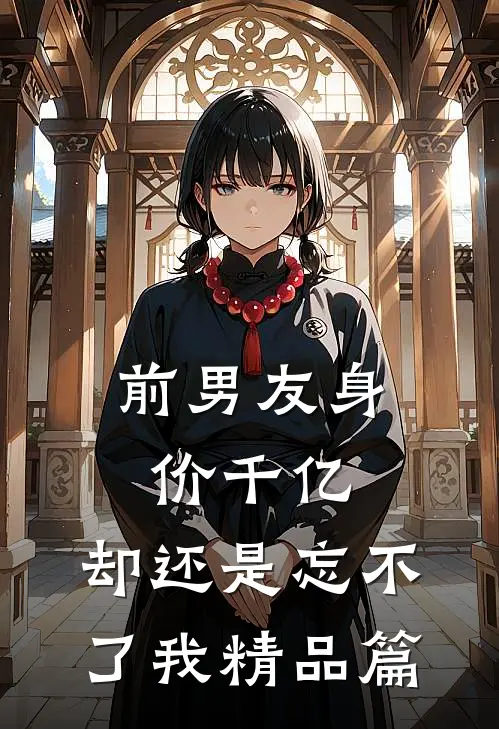 前男友身价千亿,却还是忘不了我精品篇