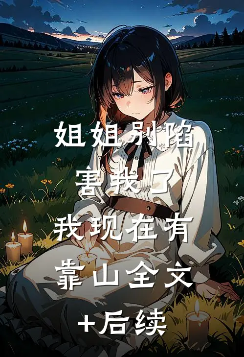 姐姐别陷害我了，我现在有靠山全文+后续