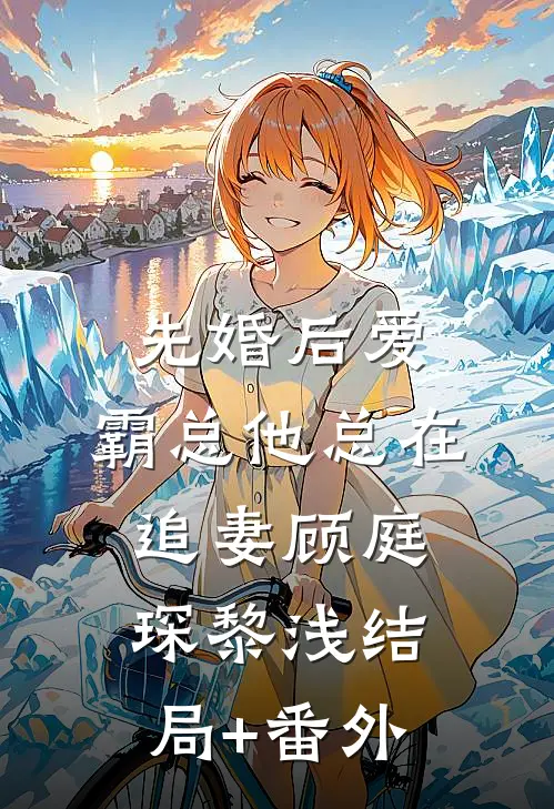 先婚后爱：霸总他总在追妻顾庭琛黎浅结局+番外