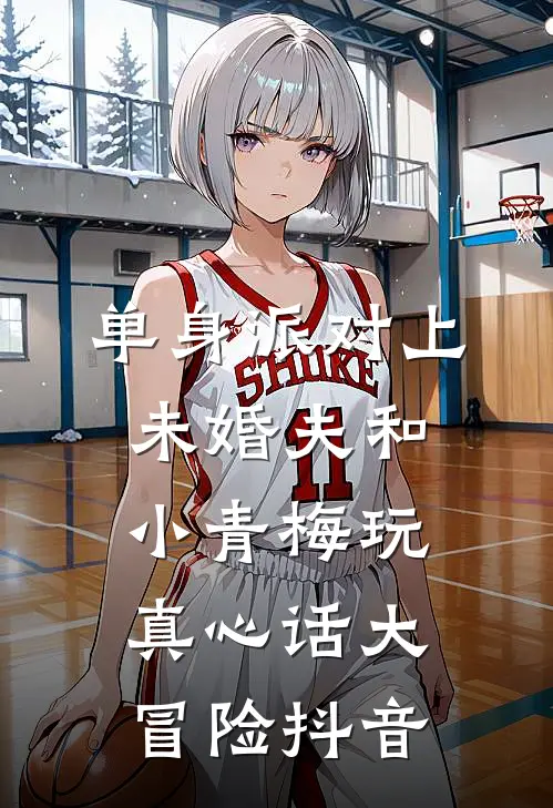 单身派对上，未婚夫和小青梅玩真心话大冒险抖音