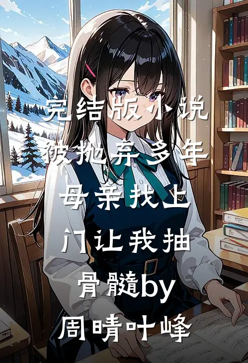 完结版小说被抛弃多年，母亲找上门让我抽骨髓by周晴叶峰