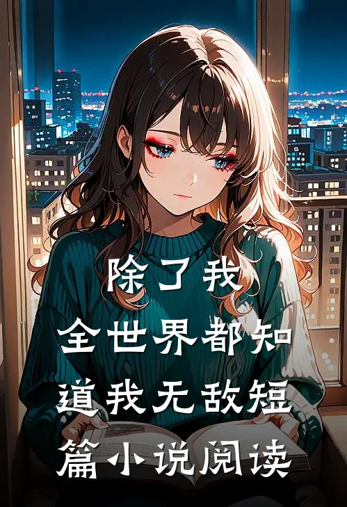 除了我，全世界都知道我无敌短篇小说阅读