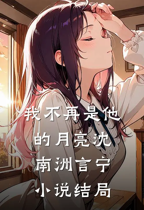我不再是他的月亮沈南洲言宁小说结局