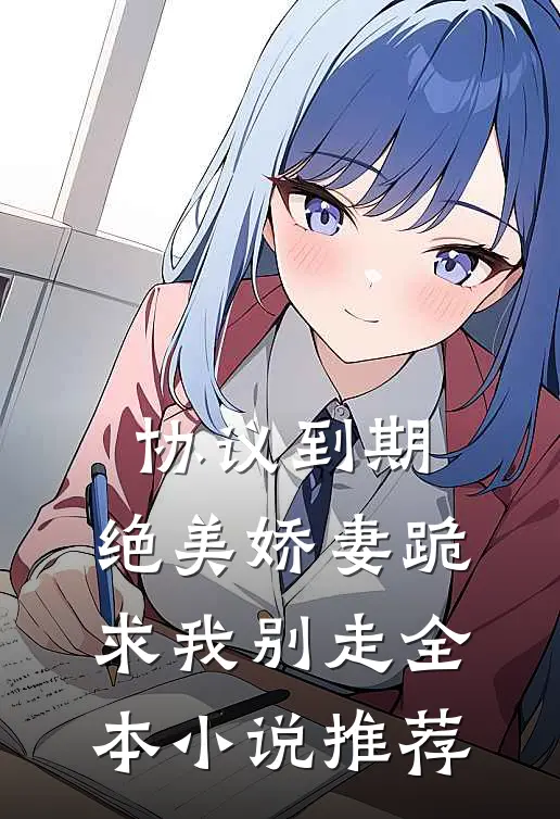 协议到期，绝美娇妻跪求我别走全本小说推荐