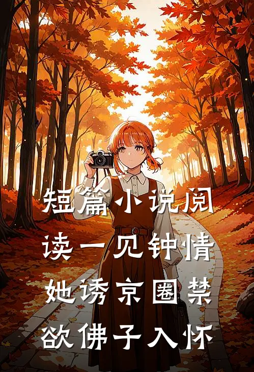 短篇小说阅读一见钟情：她诱京圈禁欲佛子入怀