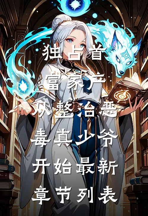 独占首富家产，从整治恶毒真少爷开始最新章节列表