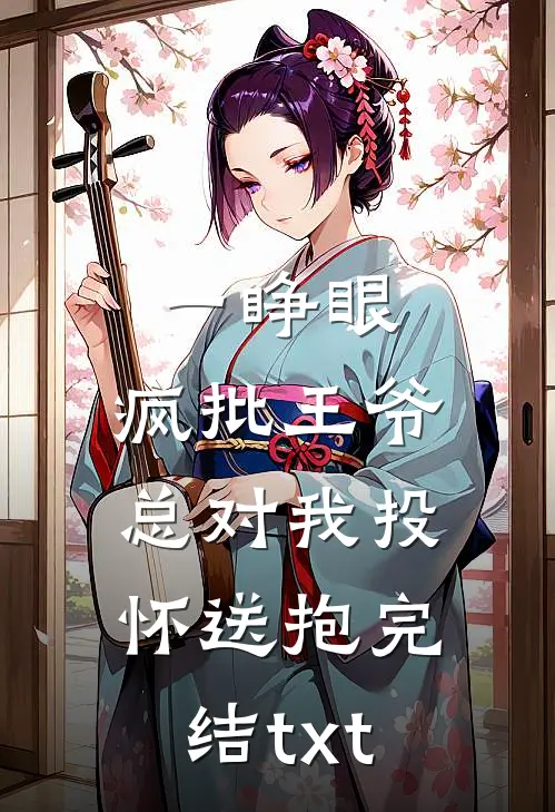 一睁眼，疯批王爷总对我投怀送抱完结txt