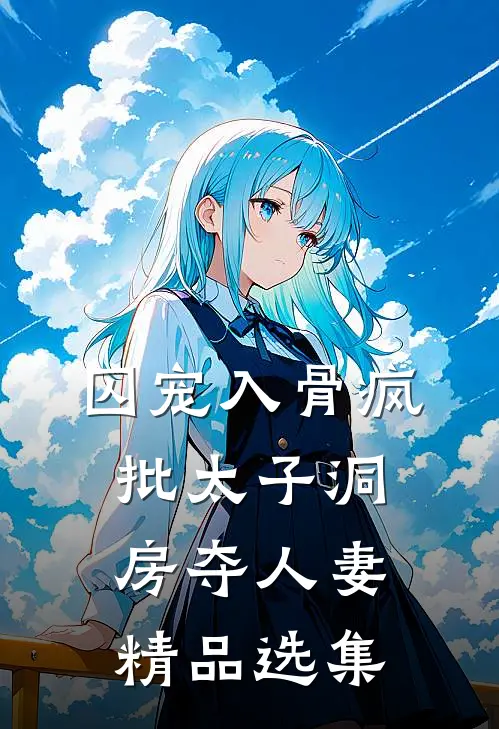 囚宠入骨疯批太子洞房夺人妻精品选集
