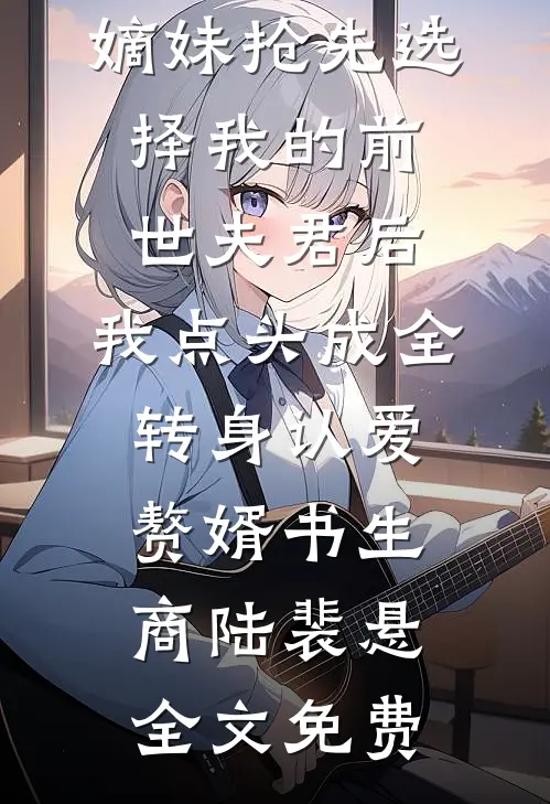 嫡妹抢先选择我的前世夫君后，我点头成全转身认爱赘婿书生商陆裴悬全文免费