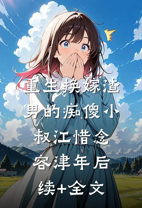 重生换嫁渣男的痴傻小叔江惜念容津年后续+全文